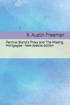 Percival Bland's Proxy and The Missing Mortgagee: New special edition by R. Austin Freeman