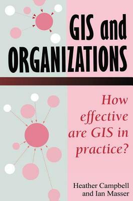 GIS in Organizations: How Effective Are GIS in Practice? by I. Masser, Heather Campbell