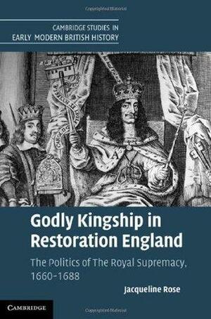 Godly Kingship in Restoration England by Jacqueline Rose