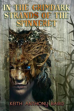 In the Grimdark Strands of the Spinneret: A Fairy Tale for Elders by Keith Anthony Baird, Keith Anthony Baird