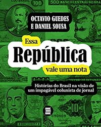 Essa República vale uma nota: Histórias do Brasil na visão de um impagável colunista de jornal by Daniel Sousa, Octavio Guedes