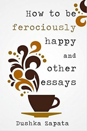 How to be ferociously happy and other essays by Dushka Zapata, Melissa Stroud, Cocea Mihaela