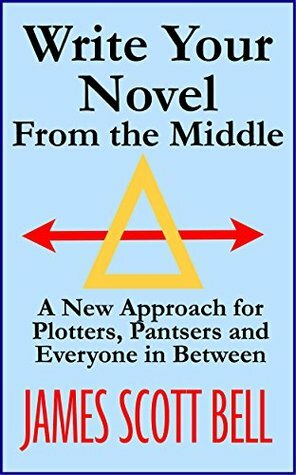 Write Your Novel From the Middle: A New Approach for Plotters, Pantsers and Everyone in Between by James Scott Bell