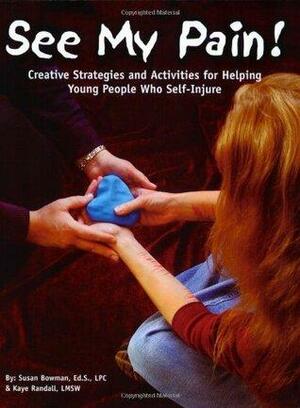 See My Pain! Creative Strategies and Activities for Helping Young People Who Self-Injure by Susan Bowman