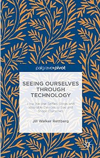 Seeing Ourselves Through Technology: How We Use Selfies, Blogs and Wearable Devices to See and Shape Ourselves by Jill Walker Rettberg