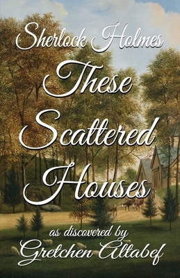 Sherlock Holmes These Scattered Houses: as discovered by Gretchen Altabef by Gretchen Altabef