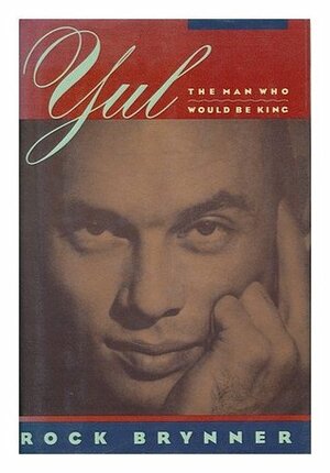 Yul: The Man Who Would be King : a Memoir of Father and Son by Rock Brynner