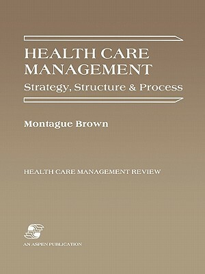 Health Care Management: Strategy, Structure & Process by Phillip; Brown, Phillip Brown