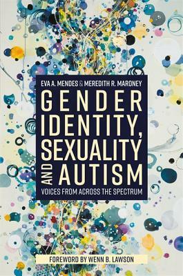 Gender Identity, Sexuality and Autism: Voices from Across the Spectrum by Meredith R. Maroney, Eva A. Mendes
