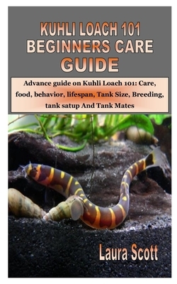 Kuhli Loach 101 Beginners Care Guide: Advance guide on Kuhli Loach 101: Care, food, behavior, lifespan, Tank Size, Breeding, tank satup And Tank Mates by Laura Scott