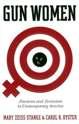 Gun Women: Firearms and Feminism in Contemporary America by Carol K. Oyster, Mary Zeiss Stange