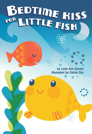 Bedtime Kiss For Little Fish by Lorie Ann Grover, Debra Ziss
