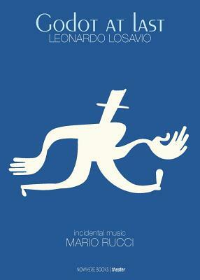 Godot at last: A Play - A tragicomedy in two acts, includes the entire theatrical score by Leonardo Losavio, Mario Rucci