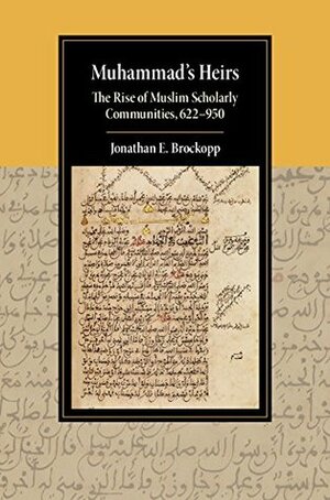 Muhammad's Heirs: The Rise of Muslim Scholarly Communities, 622–950 by Jonathan E. Brockopp