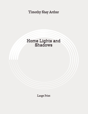 Home Lights and Shadows: Large Print by Timothy Shay Arthur