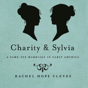 Charity and Sylvia: A Same-Sex Marriage in Early America by Rachel Hope Cleves