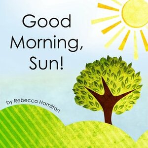 Good Morning, Sun by Rebecca Hamilton