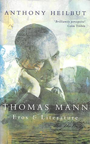 Thomas Mann: Eros and Literature by Anthony Heilbut