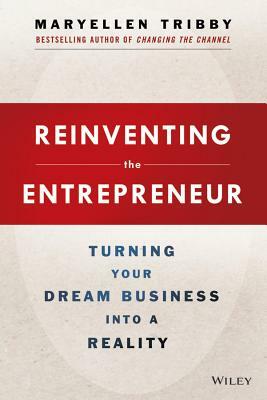 Reinventing the Entrepreneur: Turning Your Dream Business Into a Reality by Maryellen Tribby
