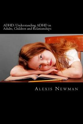 ADHD: Understanding ADHD in Adults, Children and Relationships: The Complete Guide on How To Cope with ADHD in Adults and Ki by Alexis Newman