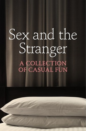 Sex and the Stranger: A Collection of Casual Fun by Elizabeth Coldwell, Kat Black, Valerie Grey, Chrissie Bentley, Rose de Fer, Ashley Hind, Terri Prey, Justine Elyot, Aishling Morgan, Charlotte Stein