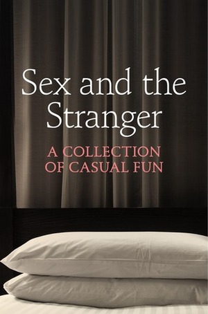 Sex and the Stranger: A Collection of Casual Fun by Kat Black, Elizabeth Coldwell, Ashley Hind, Valerie Grey, Aishling Morgan, Rose de Fer, Terri Prey, Chrissie Bentley, Charlotte Stein, Justine Elyot