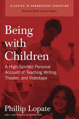 Being with Children: A High-Spirited Personal Account of Teaching Writing, Theater, and Videotape by Phillip Lopate