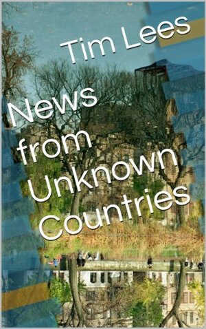 News from Unknown Countries by Tim Lees