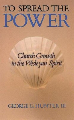 To Spread the Power: Church Growth in the Wesleyan Spirit by George G. Hunter