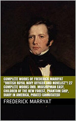 Complete Works of Frederick Marryat British Royal Navy Officer and Novelist! 27 Complete Works by Frederick Marryat