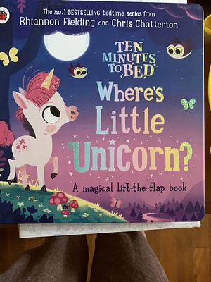 Ten Minutes to Bed: Where's Little Unicorn?: A Magical Lift-The-flap Book by Chris Chatterton, Rhiannon Fielding