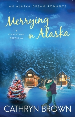 Merrying in Alaska: A Christmas Novella by Cathryn Brown