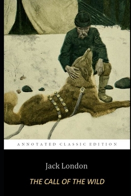 The Call of the Wild By Jack London "A Sledge Dog's Story" (The Annotated Classic Edition) by Jack London
