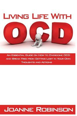 Living With OCD: An Essential Guide on How to Overcome OCD and Break Free from Getting Lost In Your Own Thoughts and Actions by Joanne Robinson