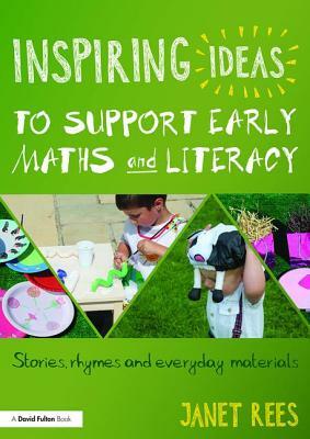 Inspiring Ideas to Support Early Maths and Literacy: Stories, Rhymes and Everyday Materials by Janet Rees