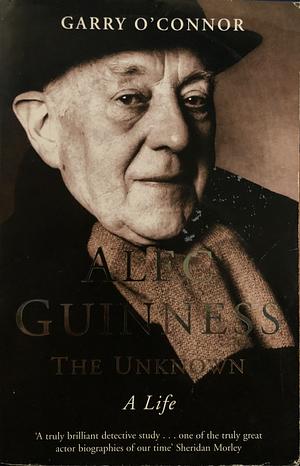 Alec Guinness: The Unknown: A Life by Garry O'Connor