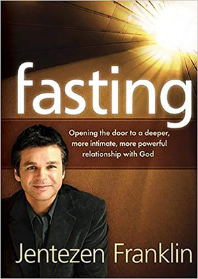 Fasting: Opening the Door to a Deeper, More Intimate, More Powerful Relationship with God by Jentezen Franklin