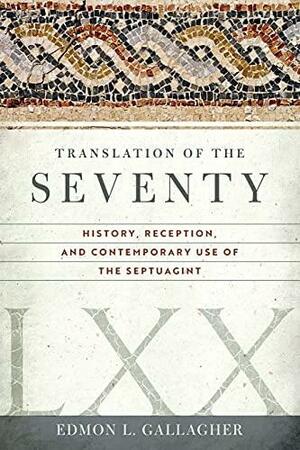 The Translation of the Seventy: History, Reception, and Contemporary Use of the Septuagint by Edmon L. Gallagher