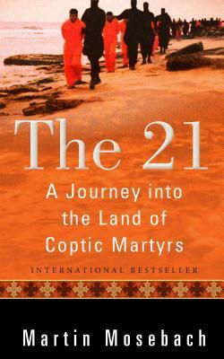 The 21: A Journey Into the Land of Coptic Martyrs by Martin Mosebach