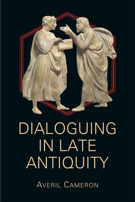Dialoguing in Late Antiquity by Averil Cameron