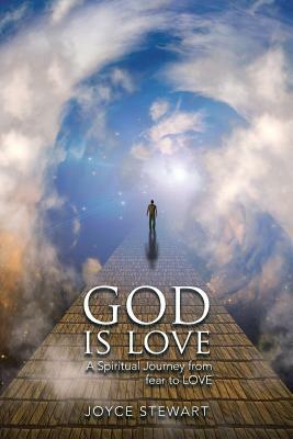 God Is Love: A Spiritual Journey from Fear to Love by Joyce Stewart