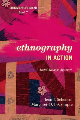 Ethnography in Action: A Mixed Methods Approach by Jean J. Schensul, Margaret D. LeCompte