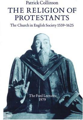 The Religion of Protestants: The Church in English Society 1559-1625 by Patrick Collinson