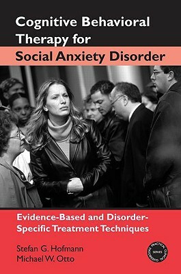 Cognitive Behavioral Therapy for Social Anxiety Disorder: Evidence-Based and Disorder-Specific Treatment Techniques by Michael W. Otto, Stefan G. Hofmann