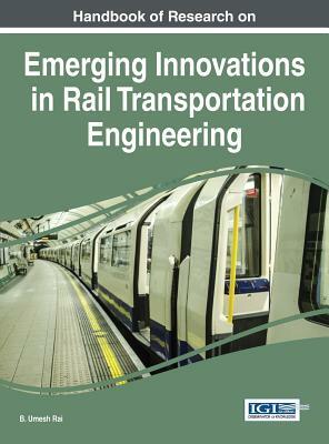 Handbook of Research on Emerging Innovations in Rail Transportation Engineering by 