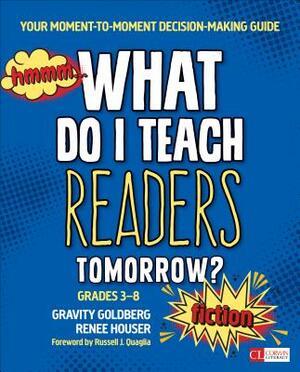 What Do I Teach Readers Tomorrow? Fiction, Grades 3-8: Your Moment-To-Moment Decision-Making Guide by Renee W. Houser, Gravity Goldberg
