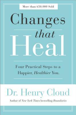 Changes That Heal: Four Practical Steps to a Happier, Healthier You by Henry Cloud