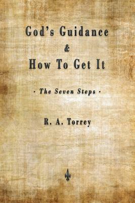 God's Guidance and How to Get It (The Seven Steps) by R. a. Torrey