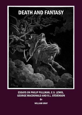 Death and Fantasy: Essays on Philip Pullman, C. S. Lewis, George MacDonald and R. L. Stevenson by William Gray