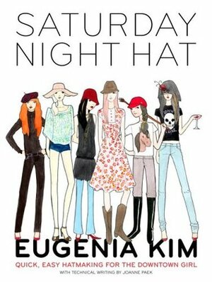 Saturday Night Hat: Quick, Easy Hatmaking for the Downtown Girl by Alice Kim, Joanne Paek, Eugenia Kim
